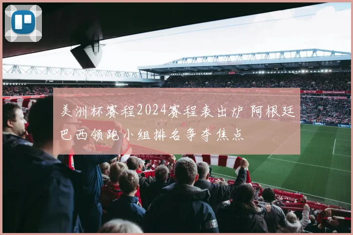 美洲杯赛程2024赛程表出炉 阿根廷巴西领跑小组排名争夺焦点