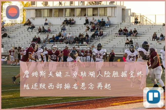 詹姆斯关键三分助湖人险胜掘金终结连败西部排名悬念再起