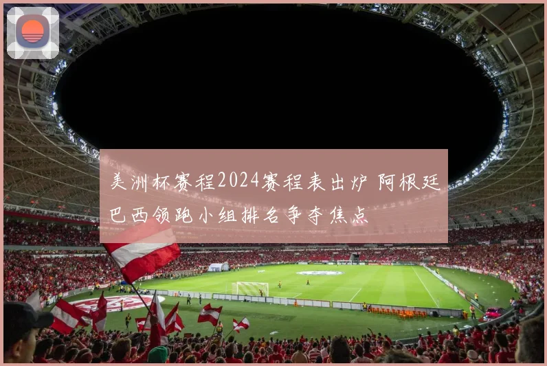 美洲杯赛程2024赛程表出炉 阿根廷巴西领跑小组排名争夺焦点