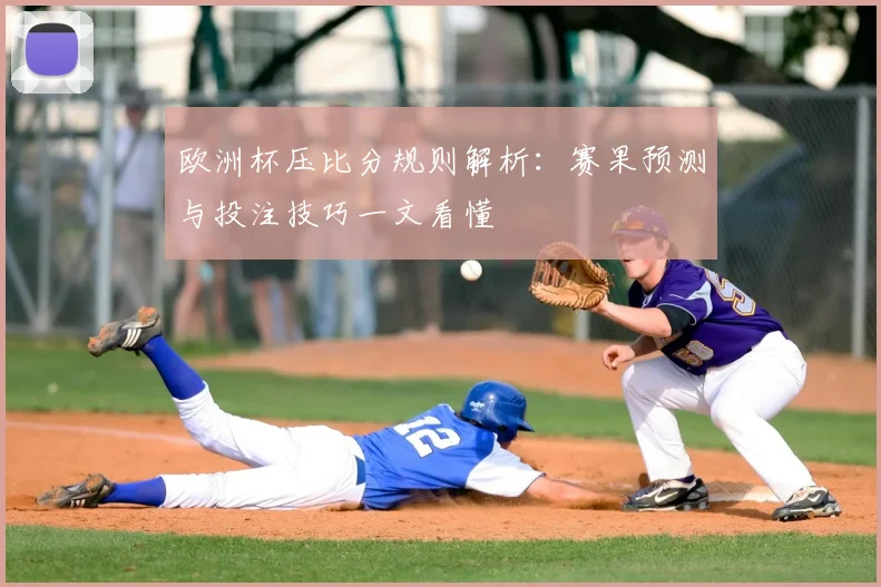 欧洲杯压比分规则解析：赛果预测与投注技巧一文看懂