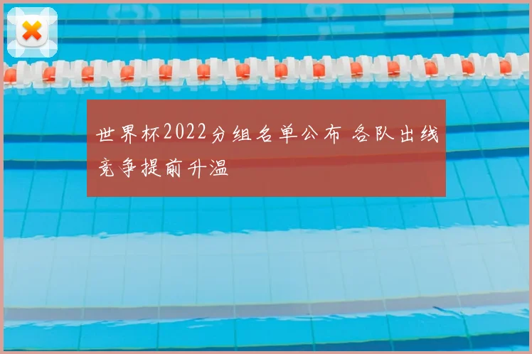 世界杯2022分组名单公布 各队出线竞争提前升温