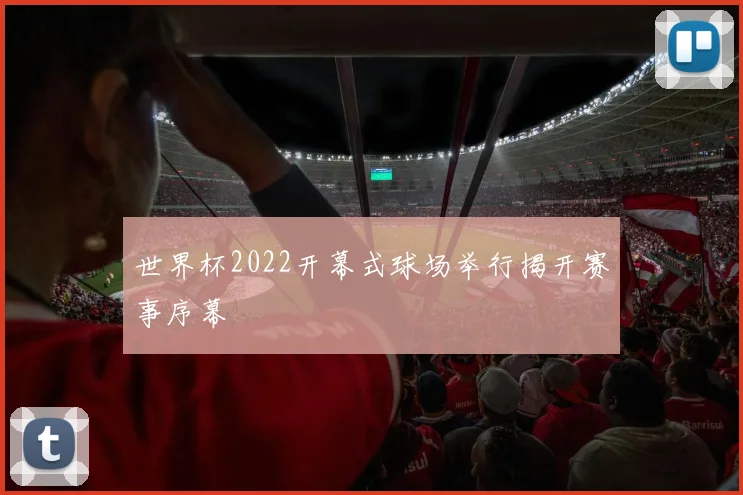 世界杯2022开幕式球场举行揭开赛事序幕