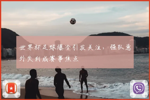 世界杯足球爆冷引发关注，强队意外失利成赛事焦点